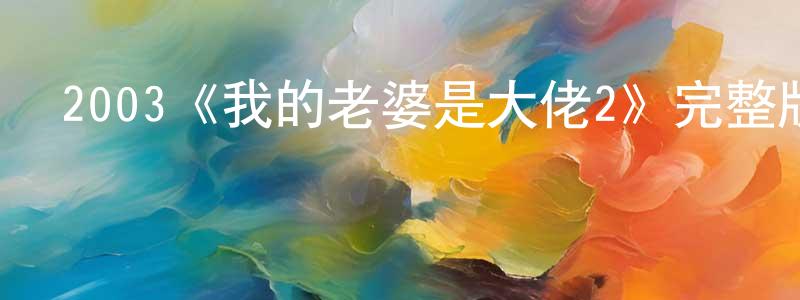 陳曉理發布2003《我的老婆是大佬2》完整版電影/在線觀看/百度云-美劇天堂